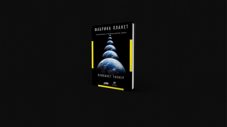 Как открыть собственную планету: что мы узнали из книги «Фабрика планет» молодого астрофизика Элизабет Таскер