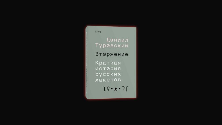 «Наша работа во тьме»: что мы узнали о русских хакерах из книги «Вторжение» журналиста Даниила Туровского